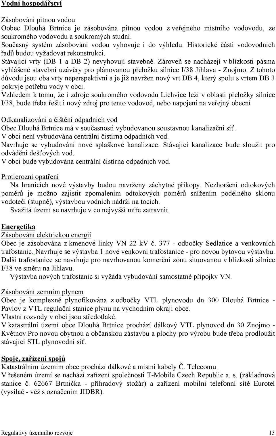 Zároveň se nacházejí v blízkosti pásma vyhlášené stavební uzávěry pro plánovanou přeložku silnice I/38 Jihlava - Znojmo.