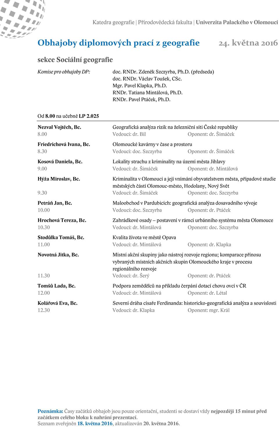 Olomoucké kavárny v čase a prostoru 8.30 Vedoucí: doc. Szczyrba Oponent: dr. Šimáček Kosová Daniela, Bc. Lokality strachu z kriminality na území města Jihlavy 9.00 Vedoucí: dr. Šimáček Oponent: dr.