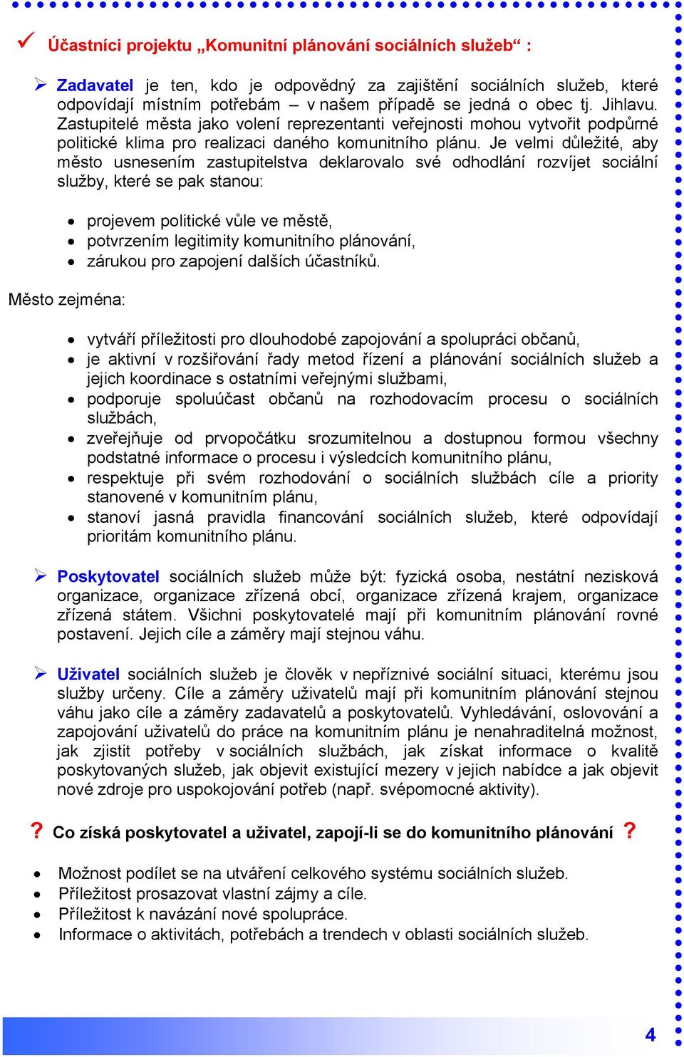 Je velmi důležité, aby město usnesením zastupitelstva deklarovalo své odhodlání rozvíjet sociální služby, které se pak stanou: projevem politické vůle ve městě, potvrzením legitimity komunitního