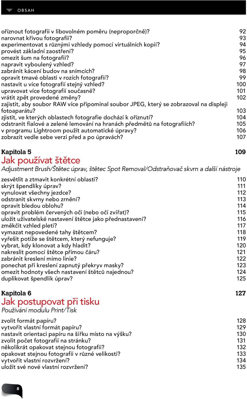 100 upravovat více fotografií současně? 101 vrátit zpět provedené změny? 102 zajistit, aby soubor RAW více připomínal soubor JPEG, který se zobrazoval na displeji fotoaparátu?