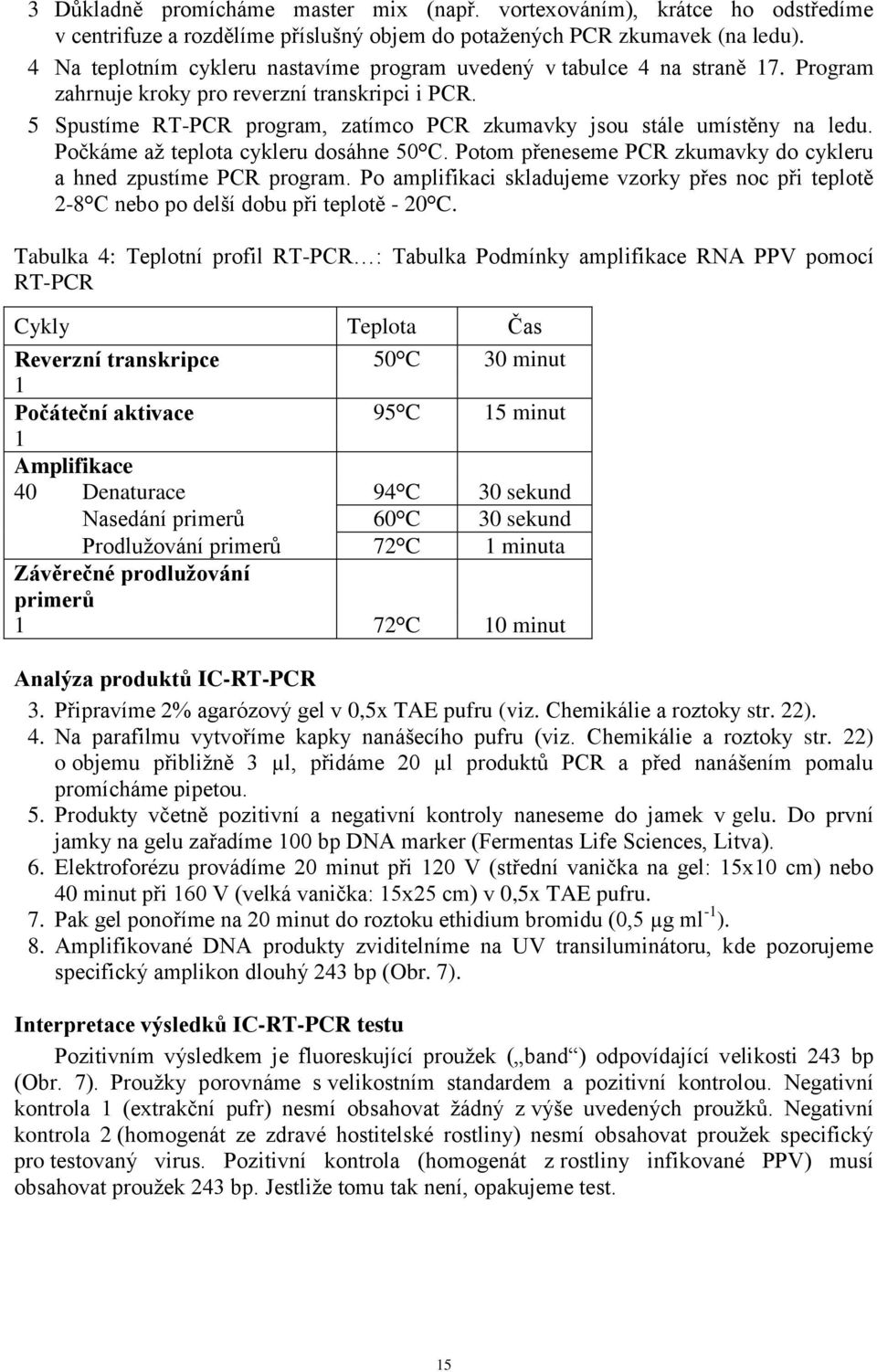 5 Spustíme RT-PCR program, zatímco PCR zkumavky jsou stále umístěny na ledu. Počkáme až teplota cykleru dosáhne 50 C. Potom přeneseme PCR zkumavky do cykleru a hned zpustíme PCR program.