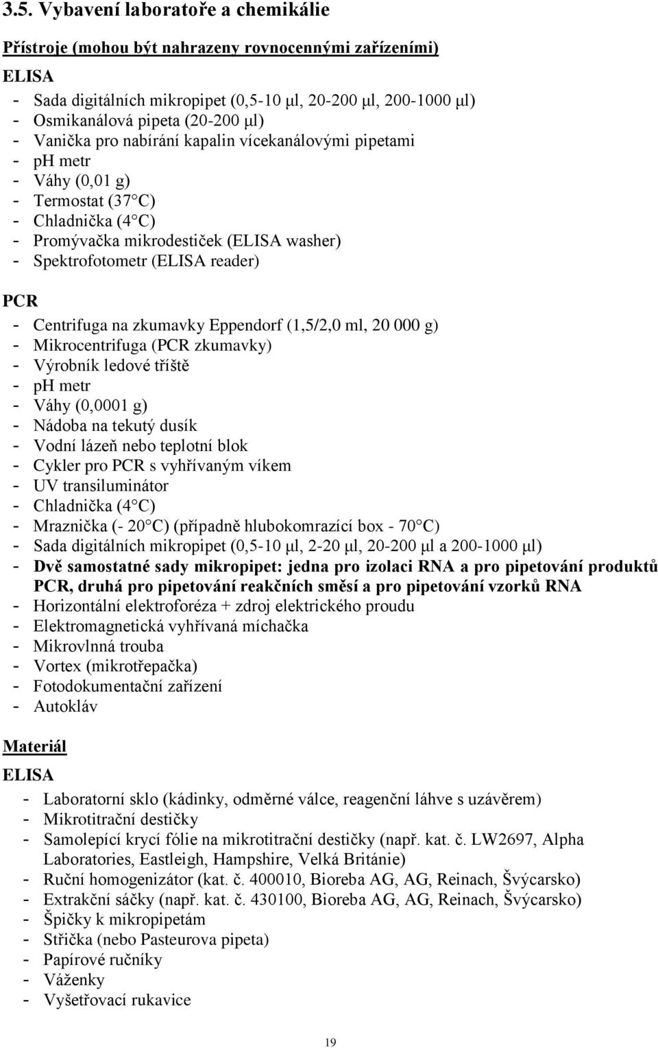 Centrifuga na zkumavky Eppendorf (1,5/2,0 ml, 20 000 g) - Mikrocentrifuga (PCR zkumavky) - Výrobník ledové tříště - ph metr - Váhy (0,0001 g) - Nádoba na tekutý dusík - Vodní lázeň nebo teplotní blok