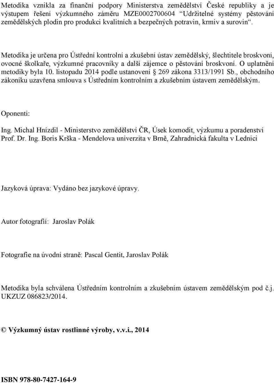 Metodika je určena pro Ústřední kontrolní a zkušební ústav zemědělský, šlechtitele broskvoní, ovocné školkaře, výzkumné pracovníky a další zájemce o pěstování broskvoní. O uplatnění metodiky byla 10.