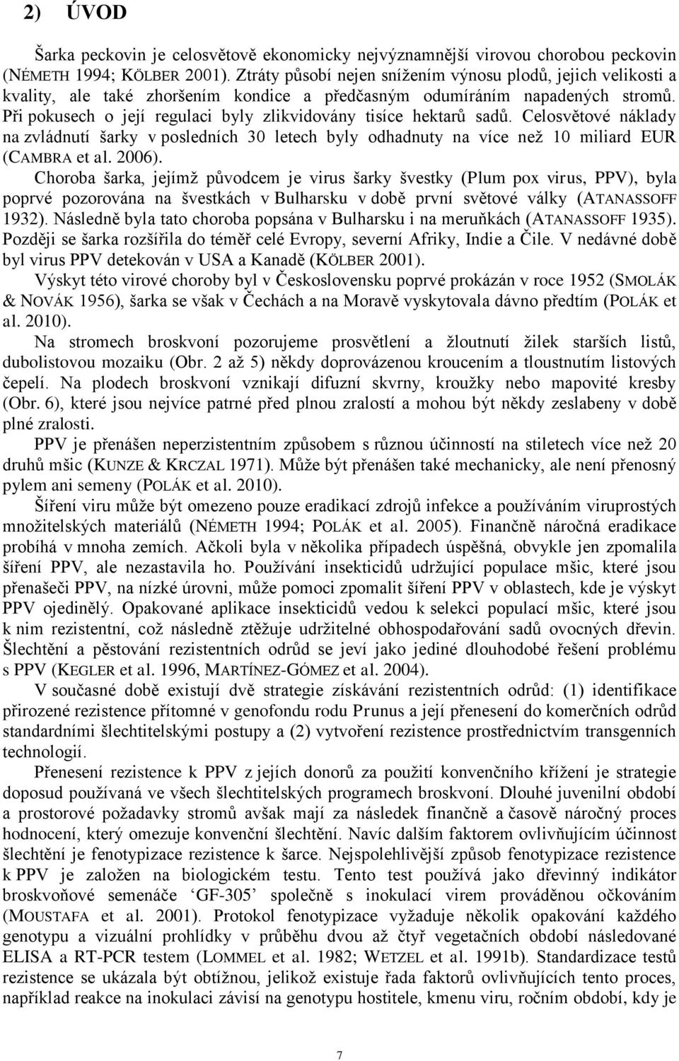 Při pokusech o její regulaci byly zlikvidovány tisíce hektarů sadů. Celosvětové náklady na zvládnutí šarky v posledních 30 letech byly odhadnuty na více než 10 miliard EUR (CAMBRA et al. 2006).