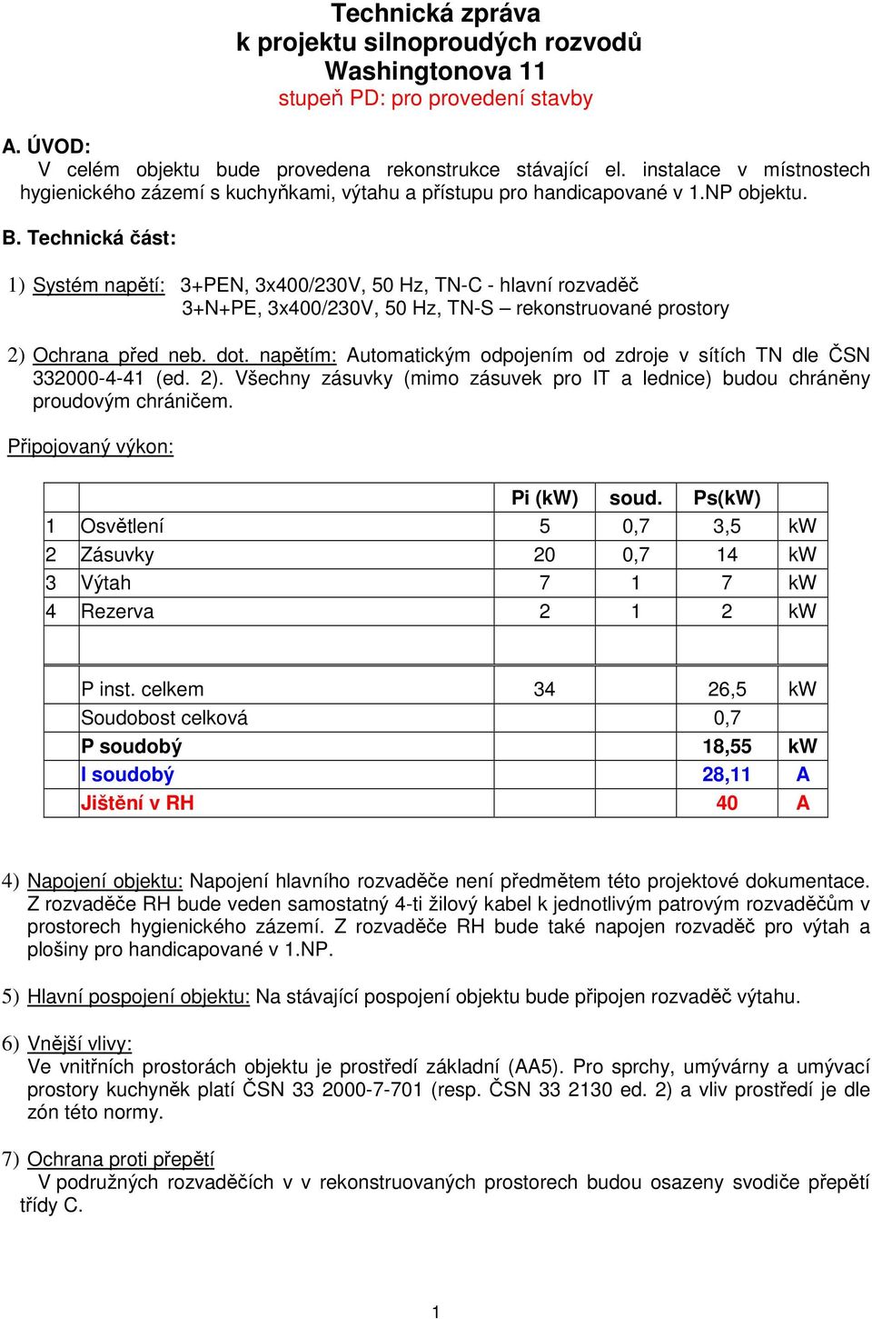 Technická část: 1) Systém napětí: 3+PEN, 3x400/230V, 50 Hz, TN-C - hlavní rozvaděč 3+N+PE, 3x400/230V, 50 Hz, TN-S rekonstruované prostory 2) Ochrana před neb. dot.