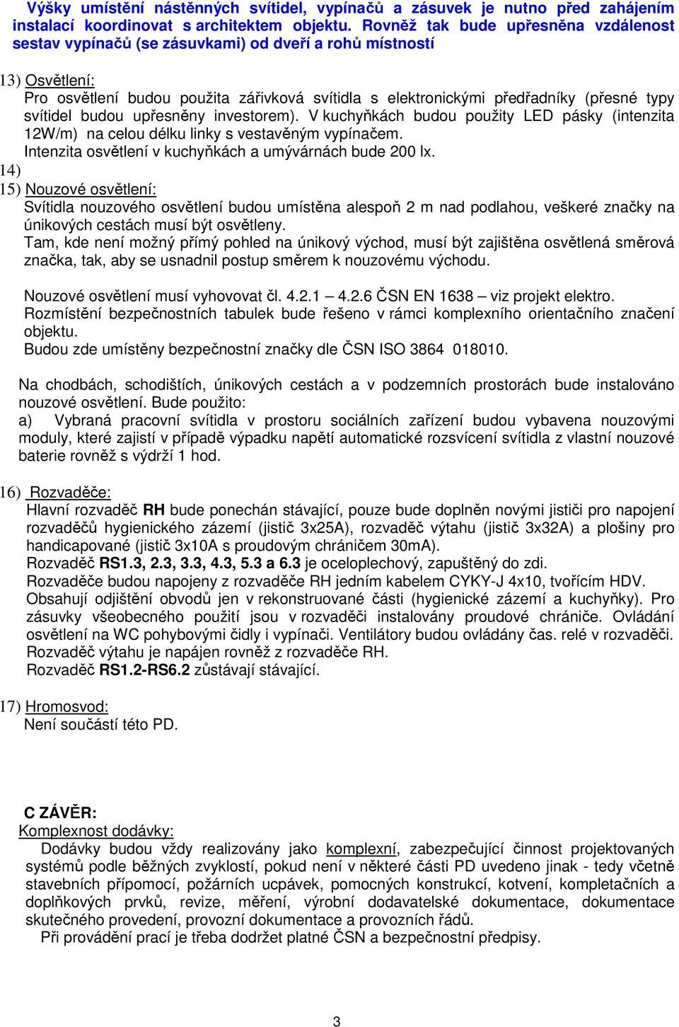 svítidel budou upřesněny investorem). V kuchyňkách budou použity LED pásky (intenzita 12W/m) na celou délku linky s vestavěným vypínačem. Intenzita osvětlení v kuchyňkách a umývárnách bude 200 lx.