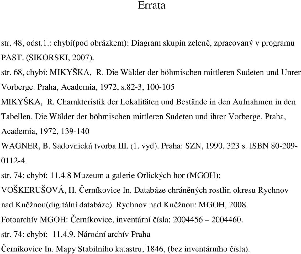 Die Wälder der böhmischen mittleren Sudeten und ihrer Vorberge. Praha, Academia, 1972, 139-140 WAGNER, B. Sadovnická tvorba III. (1. vyd). Praha: SZN, 1990. 323 s. ISBN 80-209- 0112-4. str.