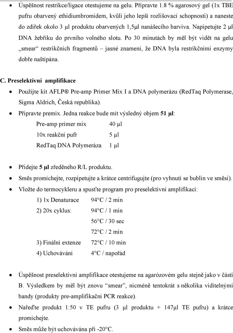 Napipetujte 2 µl DNA žebříku do prvního volného slotu. Po 30 minutách by měl být vidět na gelu smear restrikčních fragmentů jasné znamení, že DNA byla restrikčními enzymy dobře naštípána. C.