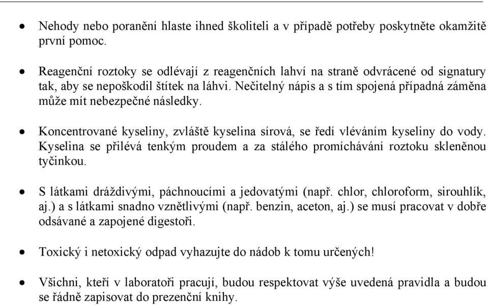 Koncentrované kyseliny, zvláště kyselina sírová, se ředí vléváním kyseliny do vody. Kyselina se přilévá tenkým proudem a za stálého promíchávání roztoku skleněnou tyčinkou.