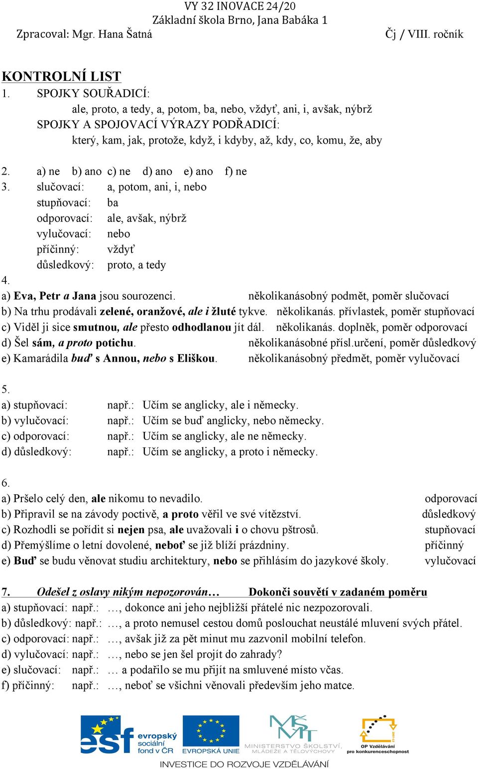 a) ne b) ano c) ne d) ano e) ano f) ne 3. slučovací: a, potom, ani, i, nebo stupňovací: ba odporovací: ale, avšak, nýbrž vylučovací: nebo příčinný: vždyť důsledkový: proto, a tedy 4.