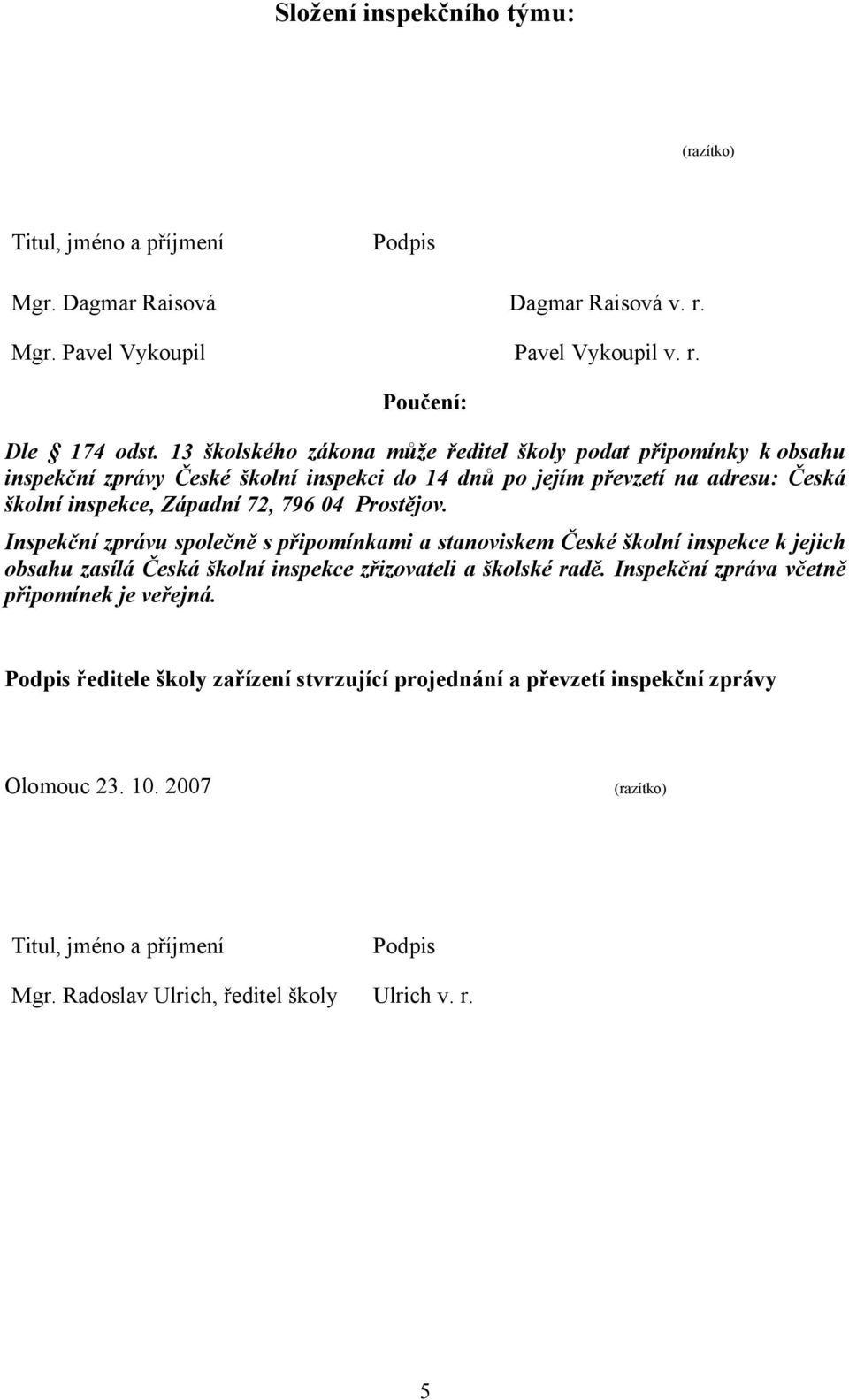 Prostějov. Inspekční zprávu společně s připomínkami a stanoviskem České školní inspekce k jejich obsahu zasílá Česká školní inspekce zřizovateli a školské radě.