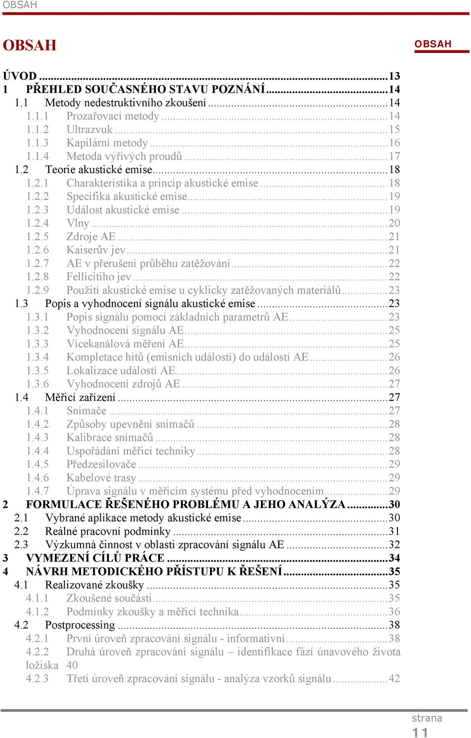 .. 21 1.2.6 Kaiserův jev... 21 1.2.7 AE v přerušení průběhu zatěžování... 22 1.2.8 Fellicitiho jev... 22 1.2.9 Použití akustické emise u cyklicky zatěžovaných materiálů... 23 1.