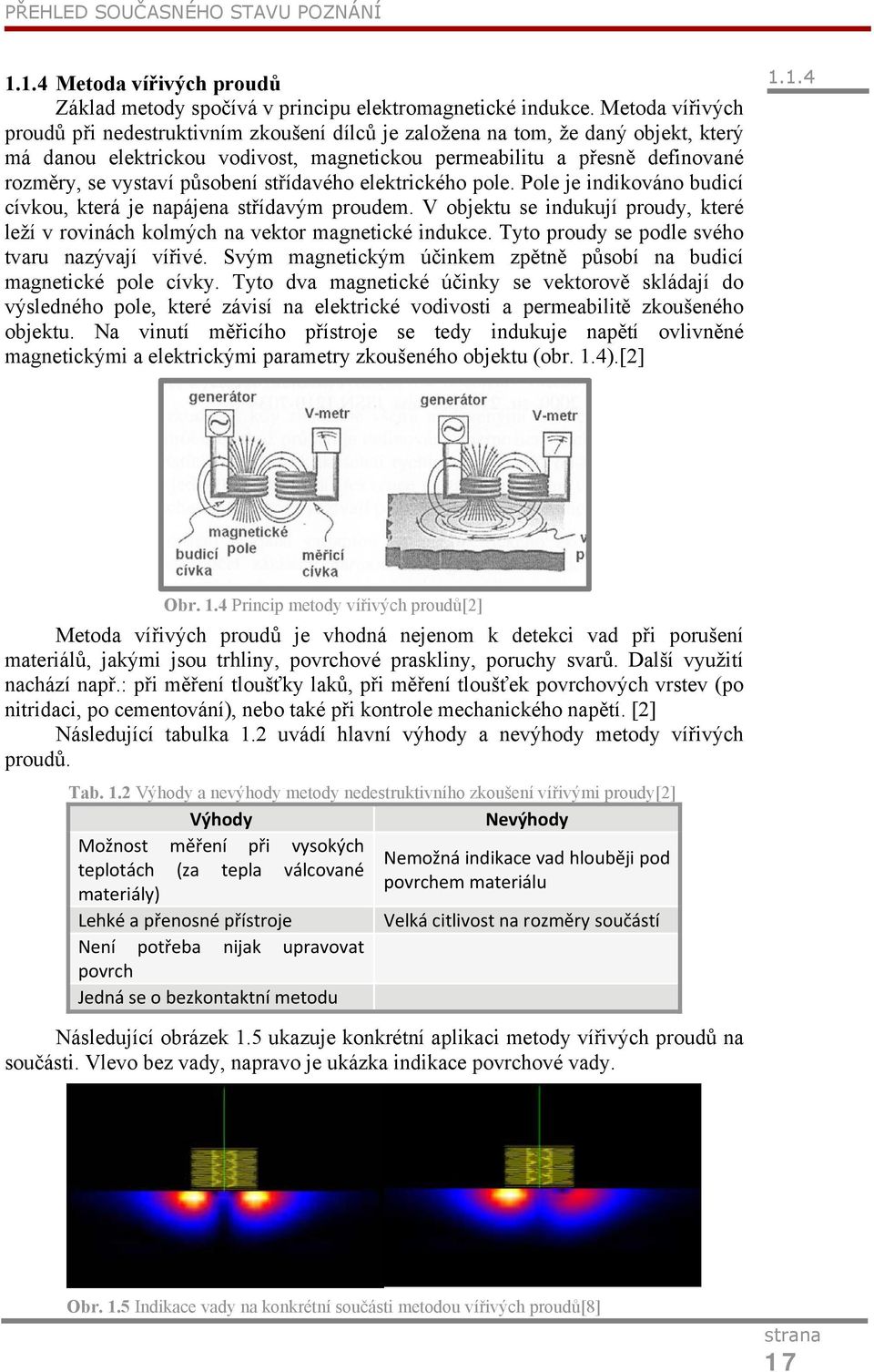 působení střídavého elektrického pole. Pole je indikováno budicí cívkou, která je napájena střídavým proudem. V objektu se indukují proudy, které leží v rovinách kolmých na vektor magnetické indukce.