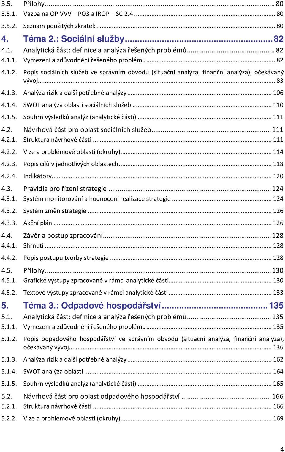 ..110 4.1.5. Souhrn výsledků analýz (analytické části)...111 4.2. Návrhová část pro oblast sociálních služeb...111 4.2.1. Struktura návrhové části...111 4.2.2. Vize a problémové oblasti (okruhy).