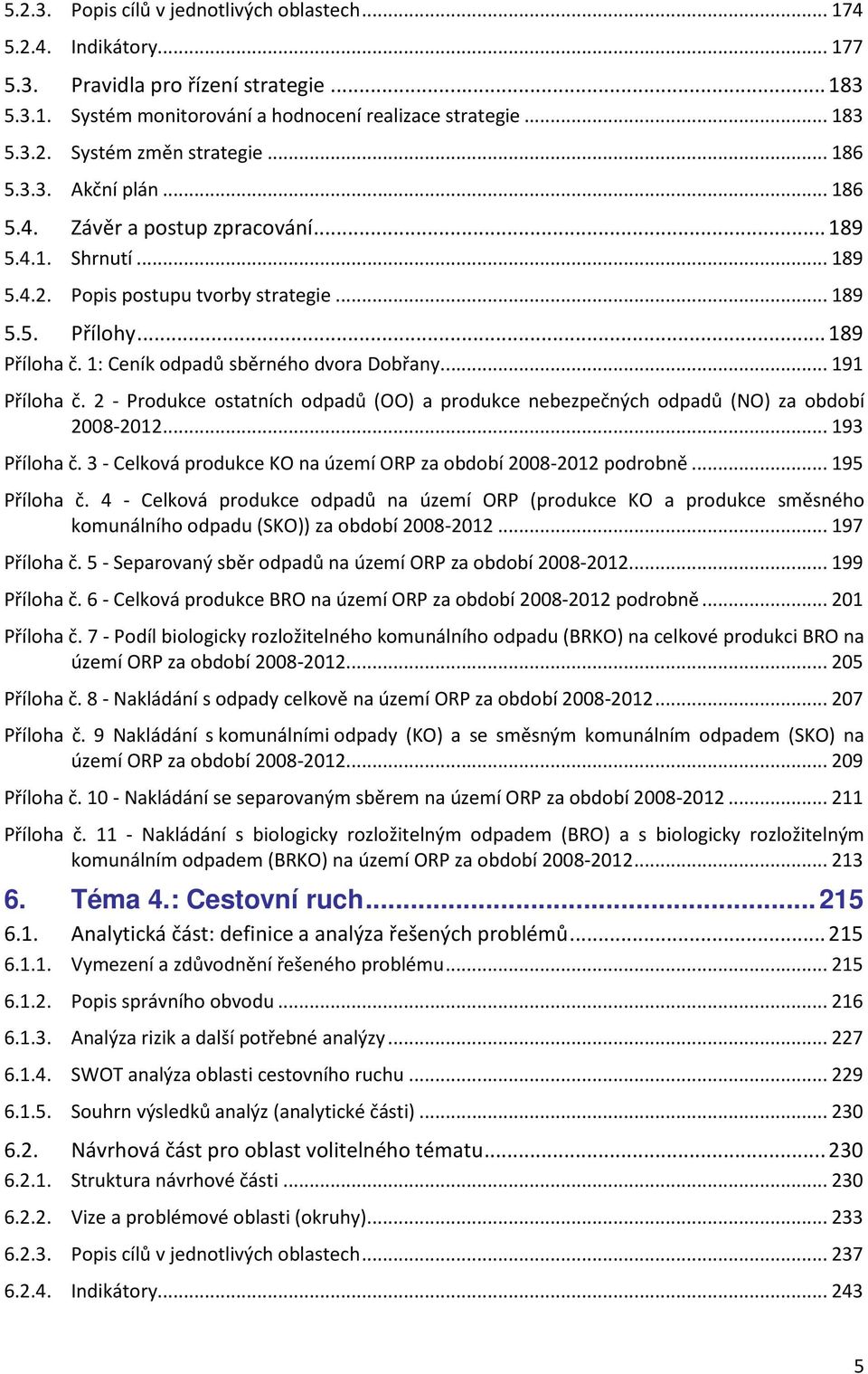1: Ceník odpadů sběrného dvora Dobřany...191 Příloha č. 2 - Produkce ostatních odpadů (OO) a produkce nebezpečných odpadů (NO) za období 2008-2012...193 Příloha č.