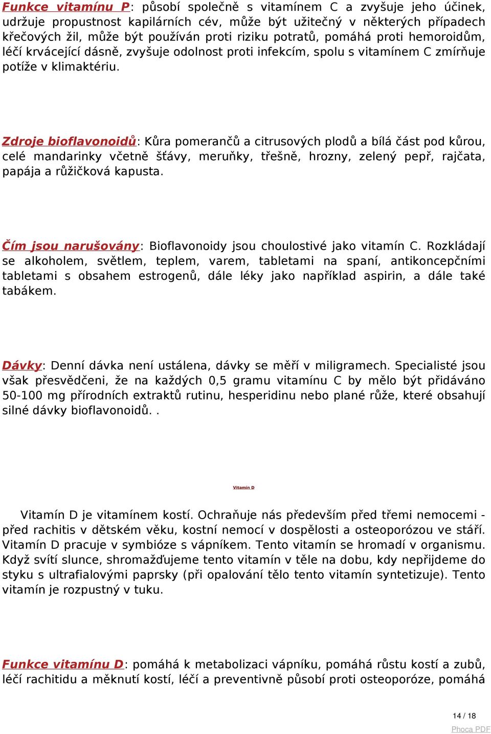 Zdroje bioflavonoidů: Kůra pomerančů a citrusových plodů a bílá část pod kůrou, celé mandarinky včetně šťávy, meruňky, třešně, hrozny, zelený pepř, rajčata, papája a růžičková kapusta.