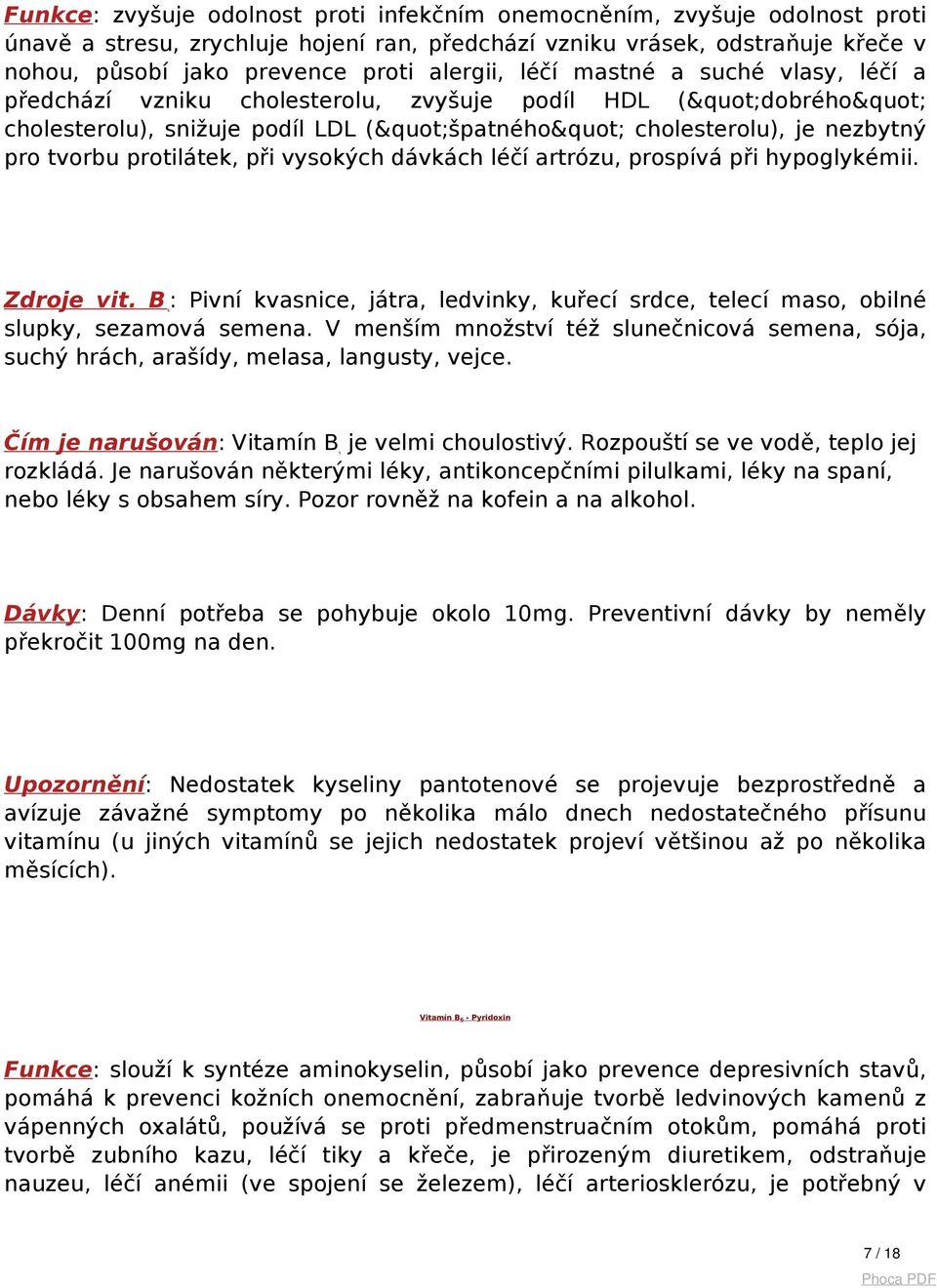 při vysokých dávkách léčí artrózu, prospívá při hypoglykémii. Zdroje vit. B5: Pivní kvasnice, játra, ledvinky, kuřecí srdce, telecí maso, obilné slupky, sezamová semena.