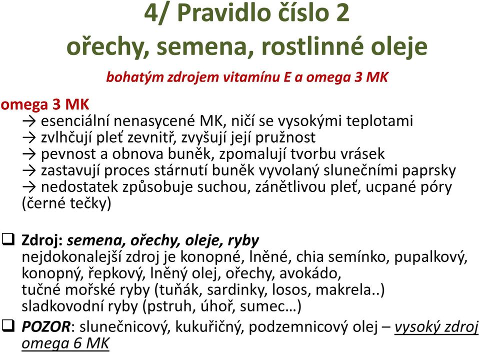 zánětlivou pleť, ucpané póry (černé tečky) Zdroj: semena, ořechy, oleje, ryby nejdokonalejší zdroj je konopné, lněné, chiasemínko, pupalkový, konopný, řepkový, lněný olej,