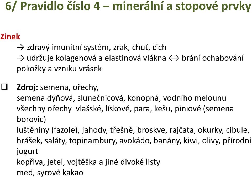 melounu všechny ořechy vlašské, lískové, para, kešu, piniové (semena borovic) luštěniny (fazole), jahody, třešně, broskve, rajčata,