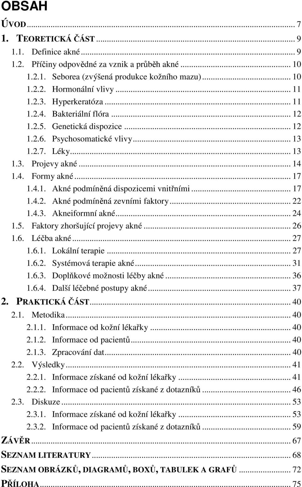 .. 17 1.4.2. Akné podmíněná zevními faktory... 22 1.4.3. Akneiformní akné... 24 1.5. Faktory zhoršující projevy akné... 26 1.6. Léčba akné... 27 1.6.1. Lokální terapie... 27 1.6.2. Systémová terapie akné.