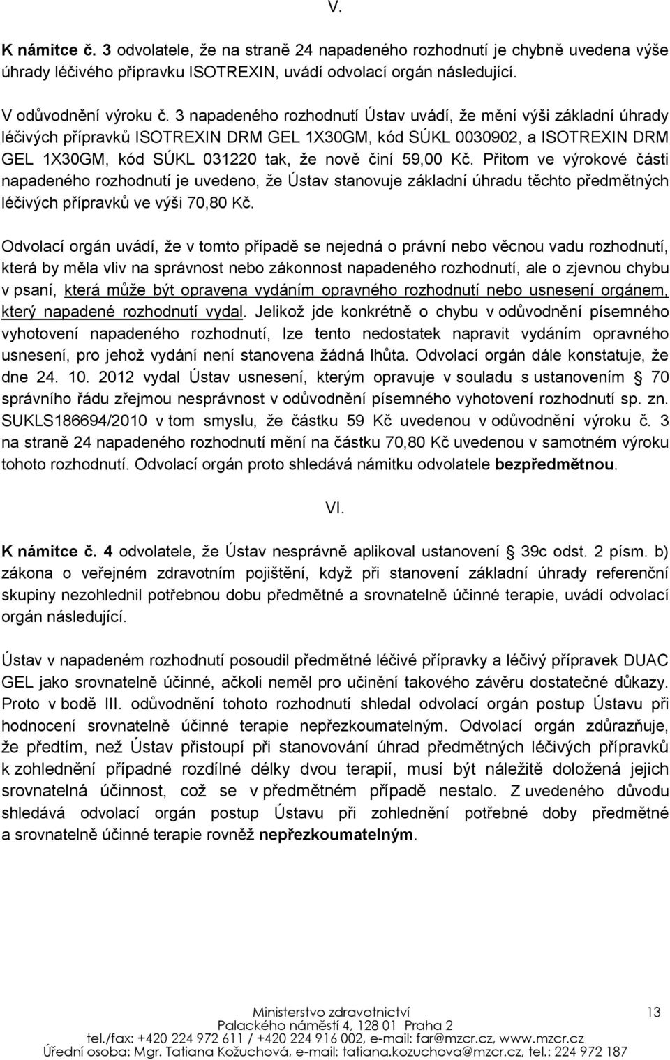 Přitom ve výrokové části napadeného rozhodnutí je uvedeno, že Ústav stanovuje základní úhradu těchto předmětných léčivých přípravků ve výši 70,80 Kč.