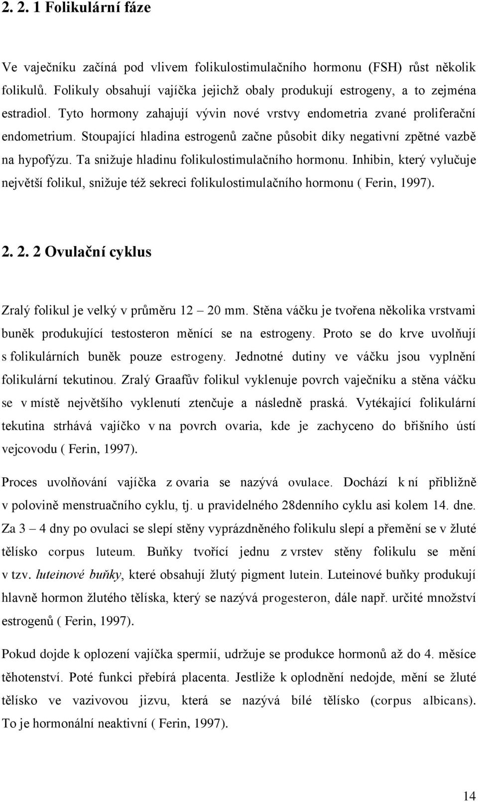 Ta snižuje hladinu folikulostimulačního hormonu. Inhibin, který vylučuje největší folikul, snižuje též sekreci folikulostimulačního hormonu ( Ferin, 1997). 2.