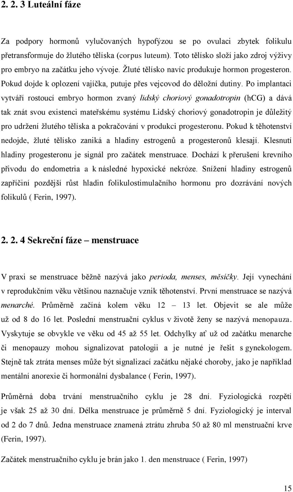 Po implantaci vytváří rostoucí embryo hormon zvaný lidský choriový gonadotropin (hcg) a dává tak znát svou existenci mateřskému systému Lidský choriový gonadotropin je důležitý pro udržení žlutého