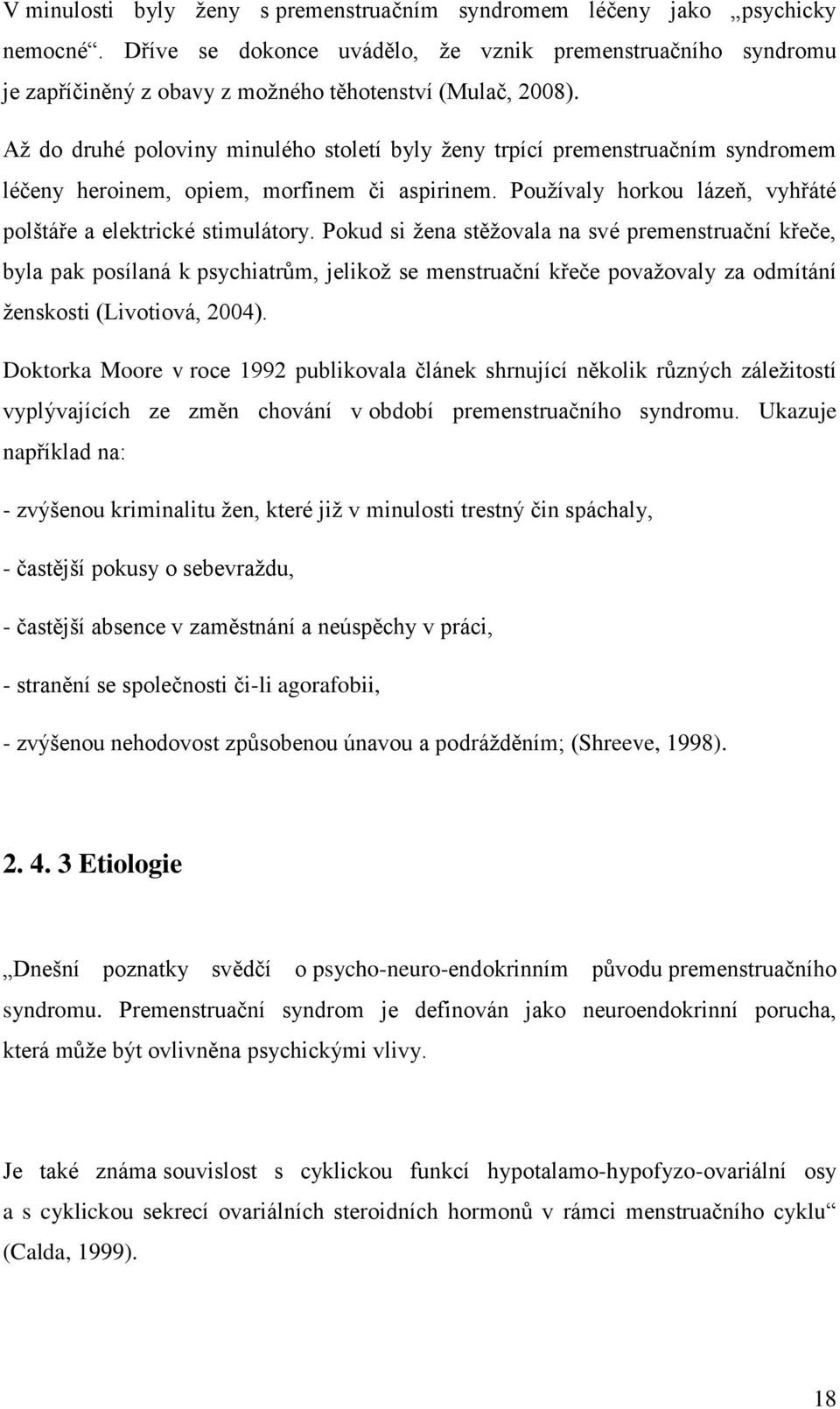 Až do druhé poloviny minulého století byly ženy trpící premenstruačním syndromem léčeny heroinem, opiem, morfinem či aspirinem. Používaly horkou lázeň, vyhřáté polštáře a elektrické stimulátory.