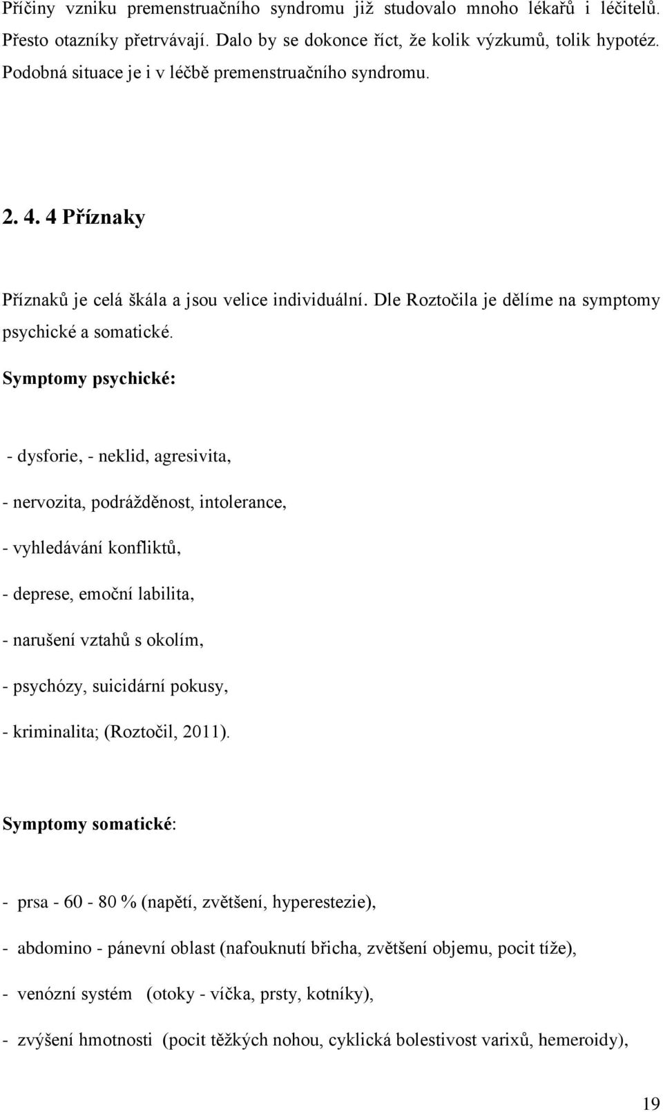 Symptomy psychické: - dysforie, - neklid, agresivita, - nervozita, podrážděnost, intolerance, - vyhledávání konfliktů, - deprese, emoční labilita, - narušení vztahů s okolím, - psychózy, suicidární