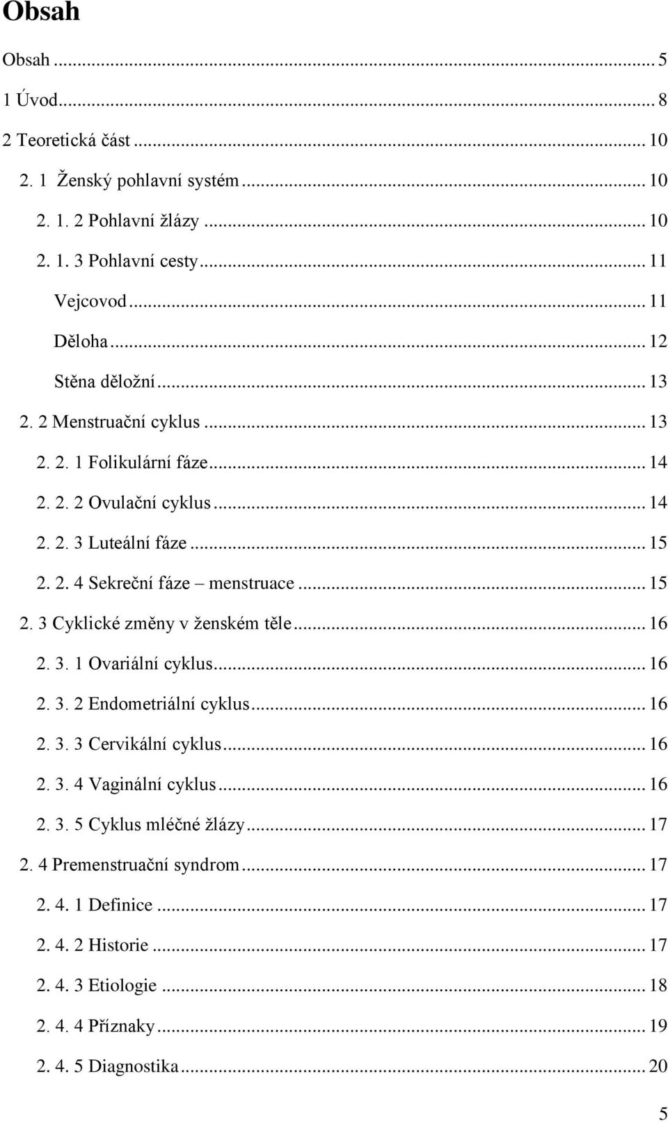 .. 15 2. 3 Cyklické změny v ženském těle... 16 2. 3. 1 Ovariální cyklus... 16 2. 3. 2 Endometriální cyklus... 16 2. 3. 3 Cervikální cyklus... 16 2. 3. 4 Vaginální cyklus... 16 2. 3. 5 Cyklus mléčné žlázy.