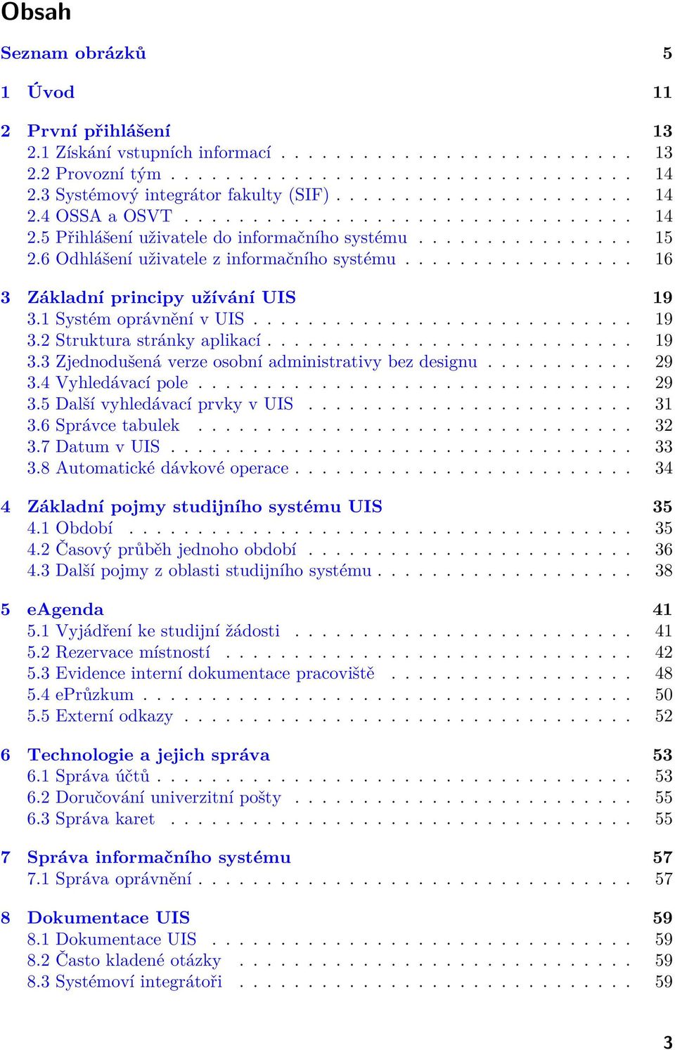 6 Odhlášení uživatele z informačního systému................. 16 3 Základní principy užívání UIS 19 3.1 Systém oprávnění v UIS............................ 19 3.2 Struktura stránky aplikací........................... 19 3.3 Zjednodušená verze osobní administrativy bez designu.