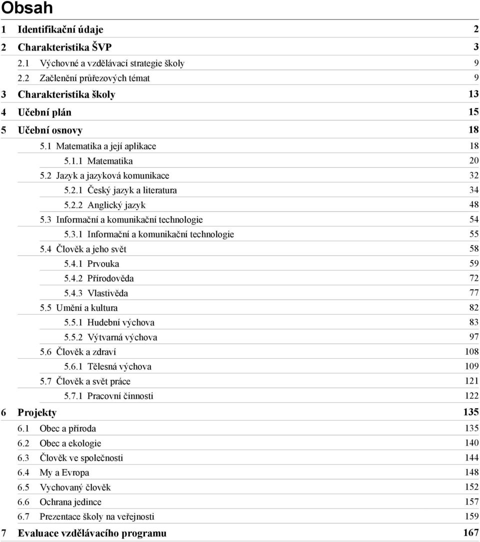 3 Informační a komunikační technologie 54 5.3.1 Informační a komunikační technologie 55 5.4 Člověk a jeho svět 58 5.4.1 Prvouka 59 5.4.2 Přírodověda 72 5.4.3 Vlastivěda 77 5.5 Umění a kultura 82 5.5.1 Hudební výchova 83 5.