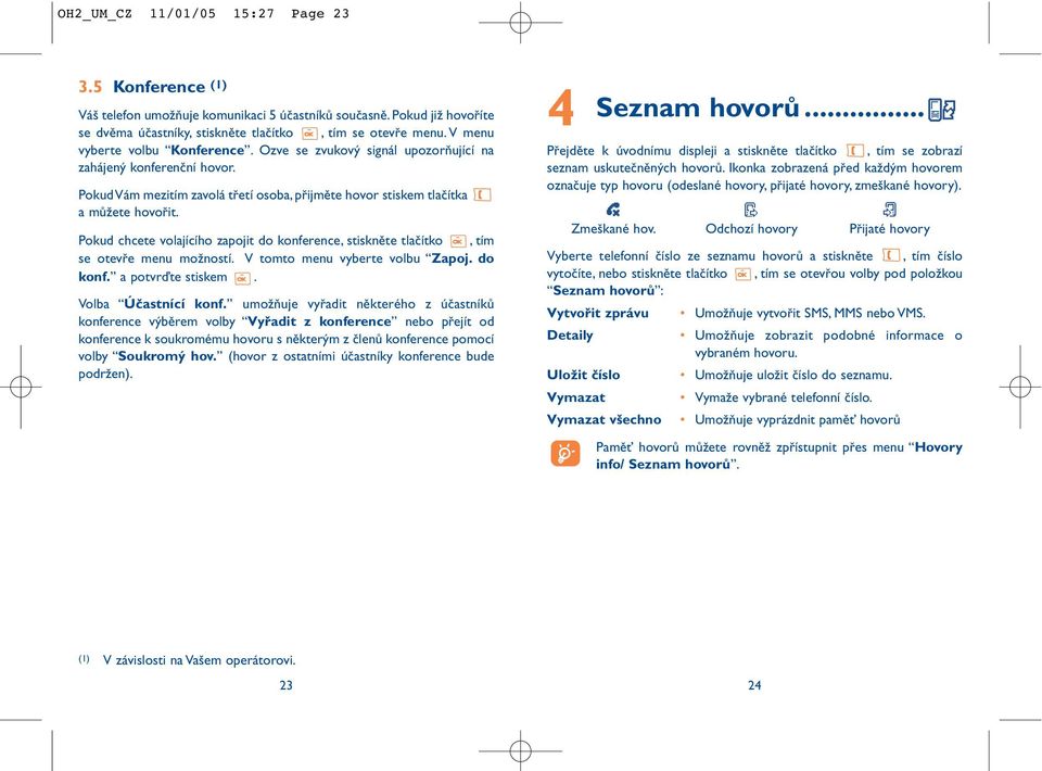 Pokud chcete volajícího zapojit do konference, stiskněte tlačítko, tím se otevře menu možností. V tomto menu vyberte volbu Zapoj. do konf. a potvrďte stiskem. Volba Účastnící konf.