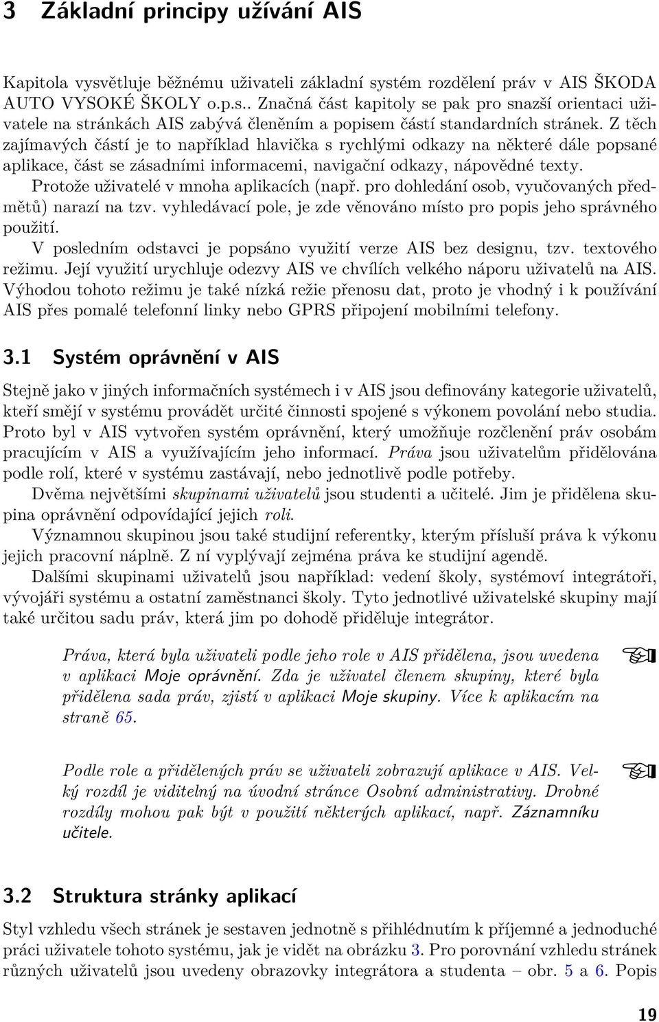 Protože uživatelé v mnoha aplikacích (např. pro dohledání osob, vyučovaných předmětů) narazí na tzv. vyhledávací pole, je zde věnováno místo pro popis jeho správného použití.