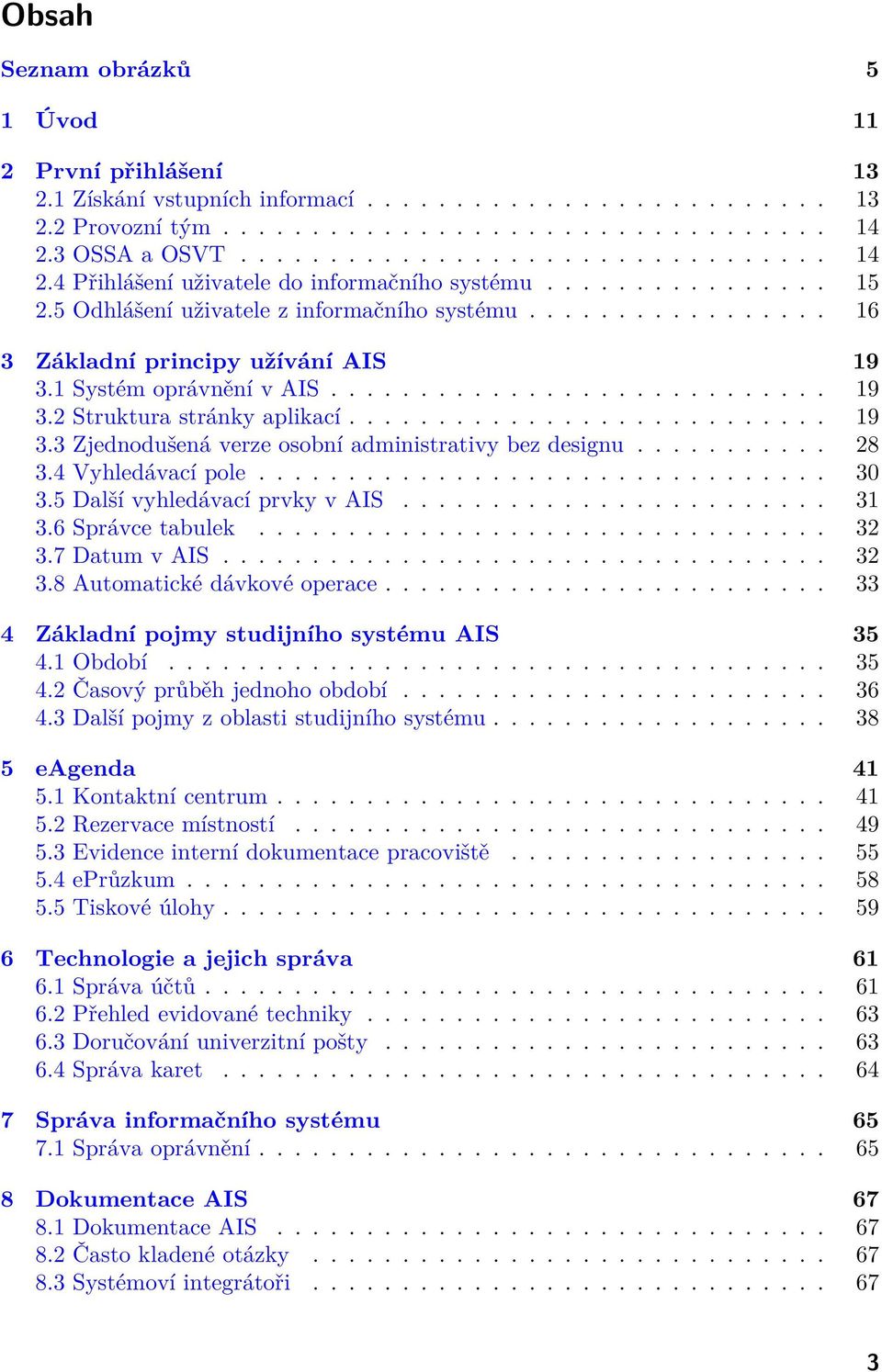 ................ 16 3 Základní principy užívání AIS 19 3.1 Systém oprávnění v AIS............................ 19 3.2 Struktura stránky aplikací........................... 19 3.3 Zjednodušená verze osobní administrativy bez designu.