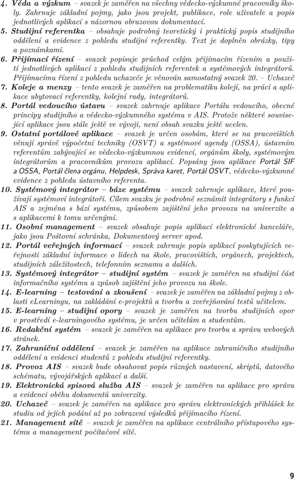 Studijní referentka obsahuje podrobný teoretický i praktický popis studijního oddělení a evidence z pohledu studijní referentky. Text je doplněn obrázky, tipy a poznámkami. 6.