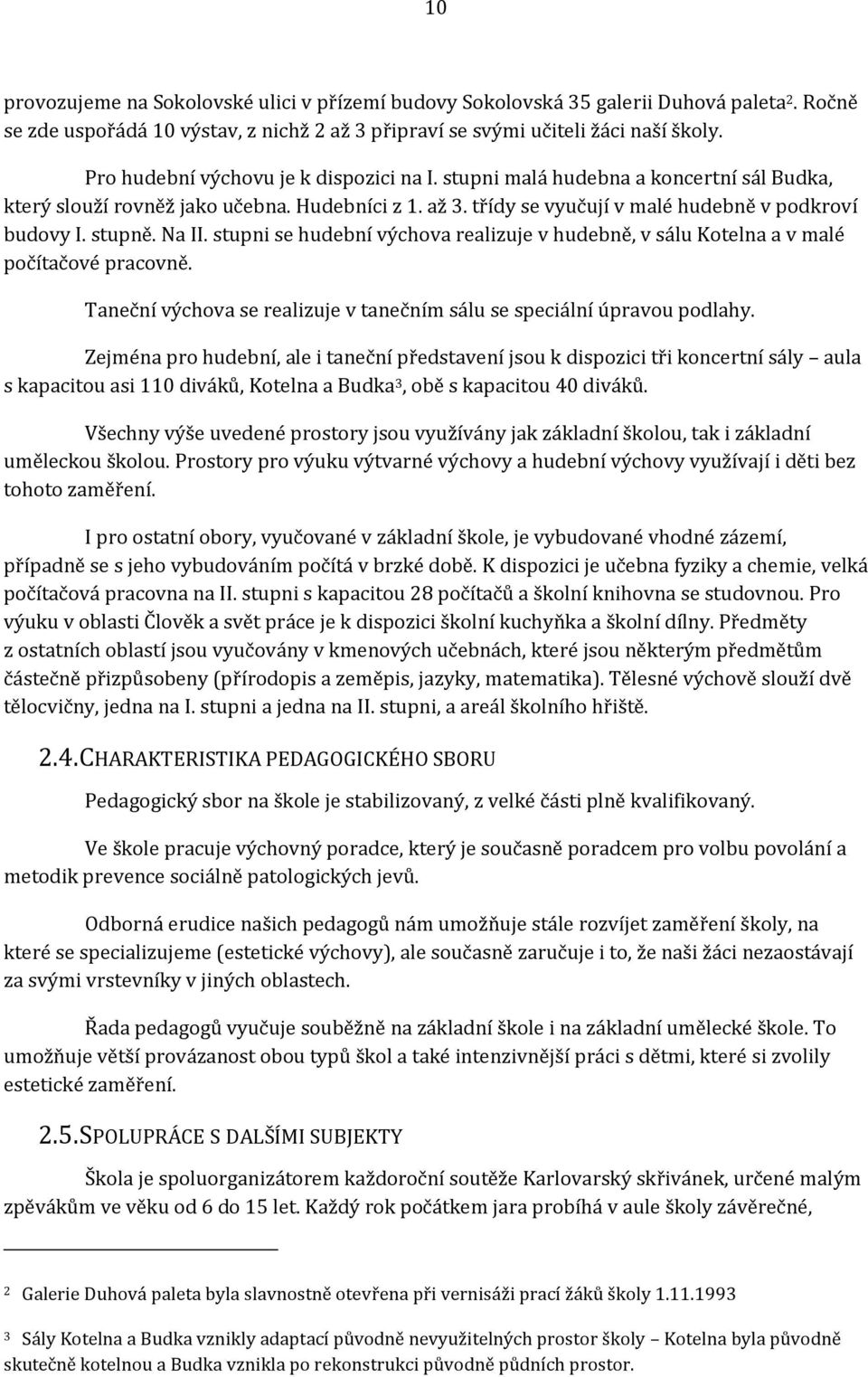 Na II. stupni se hudební výchova realizuje v hudebně, v sálu Kotelna a v malé počítačové pracovně. Taneční výchova se realizuje v tanečním sálu se speciální úpravou podlahy.