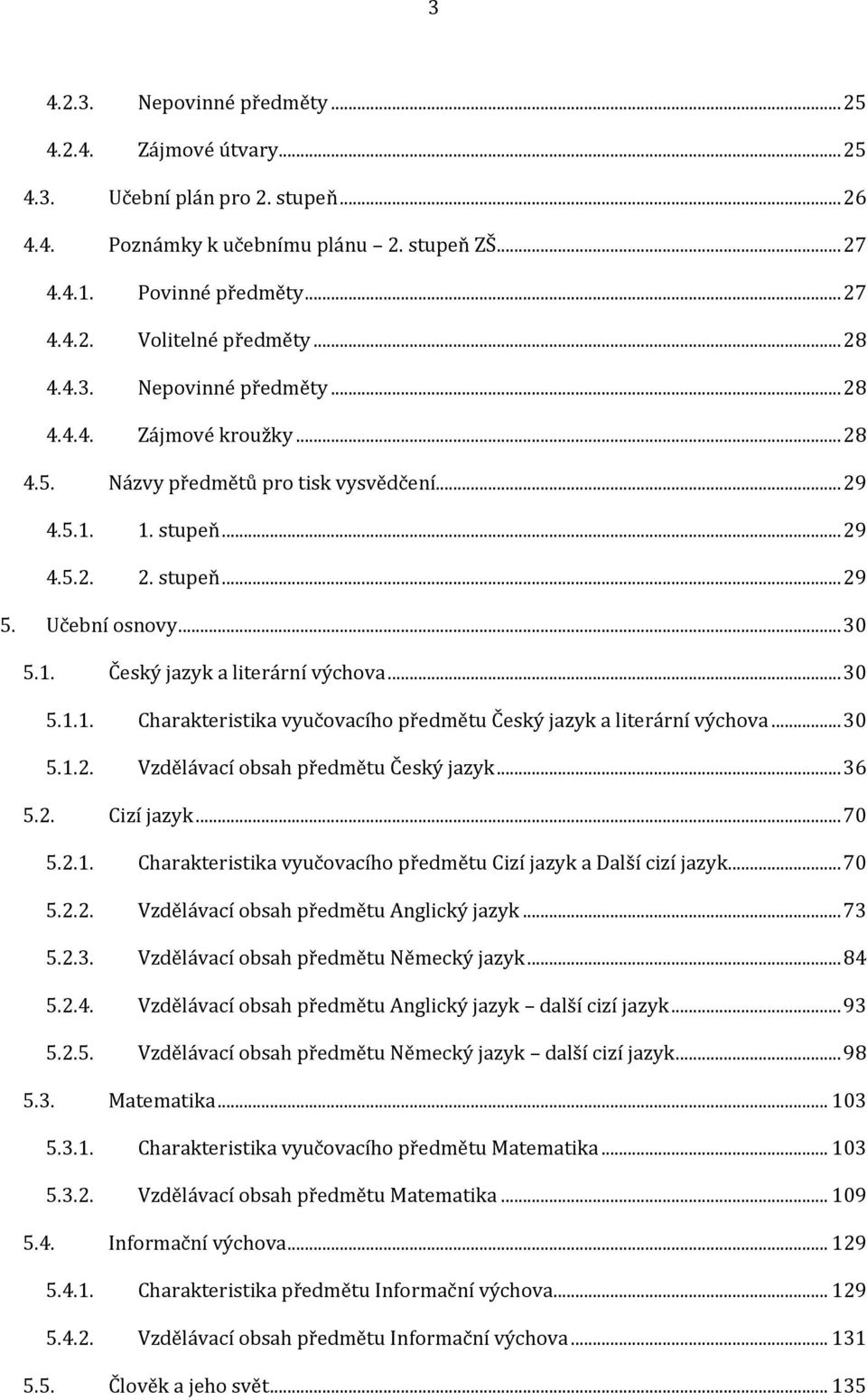 .. 30 5.1.1. Charakteristika vyučovacího předmětu Český jazyk a literární výchova... 30 5.1.2. Vzdělávací obsah předmětu Český jazyk... 36 5.2. Cizí jazyk... 70 5.2.1. Charakteristika vyučovacího předmětu Cizí jazyk a Další cizí jazyk.