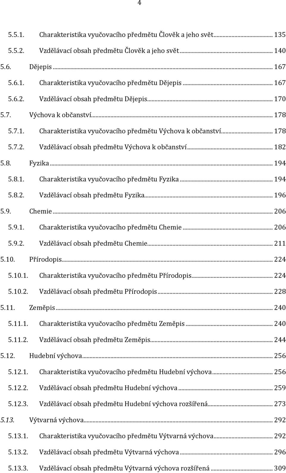 .. 182 5.8. Fyzika... 194 5.8.1. Charakteristika vyučovacího předmětu Fyzika... 194 5.8.2. Vzdělávací obsah předmětu Fyzika... 196 5.9. Chemie... 206 5.9.1. Charakteristika vyučovacího předmětu Chemie.