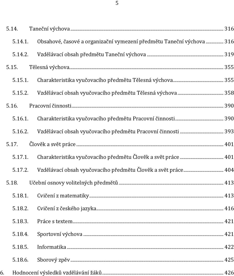 .. 390 5.16.2. Vzdělávací obsah vyučovacího předmětu Pracovní činnosti... 393 5.17. Člověk a svět práce... 401 5.17.1. Charakteristika vyučovacího předmětu Člověk a svět práce... 401 5.17.2. Vzdělávací obsah vyučovacího předmětu Člověk a svět práce.