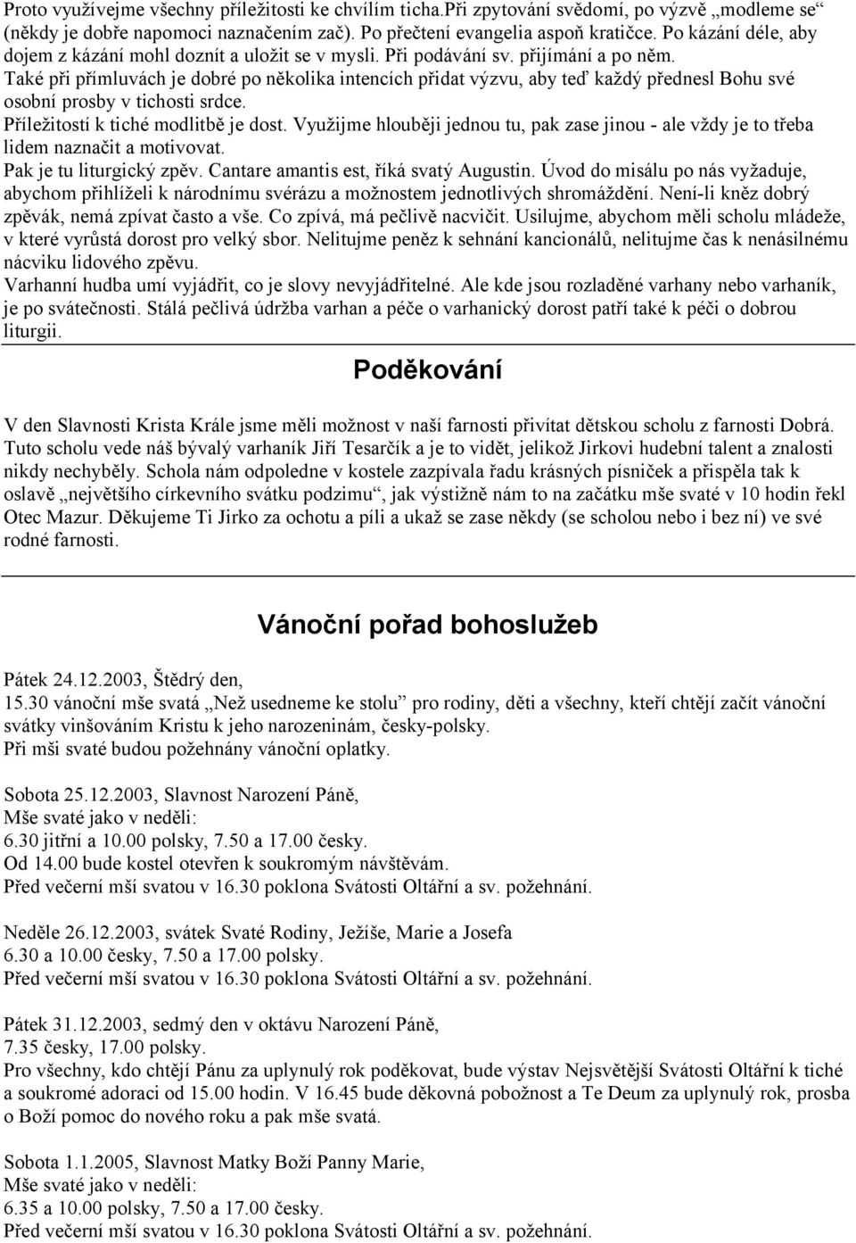 Také při přímluvách je dobré po několika intencích přidat výzvu, aby teď každý přednesl Bohu své osobní prosby v tichosti srdce. Příležitostí k tiché modlitbě je dost.