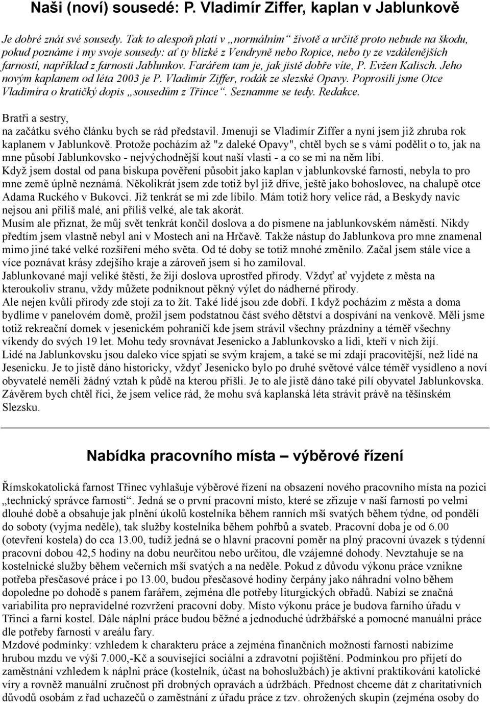 Jablunkov. Farářem tam je, jak jistě dobře víte, P. Evžen Kalisch. Jeho novým kaplanem od léta 2003 je P. Vladimír Ziffer, rodák ze slezské Opavy.