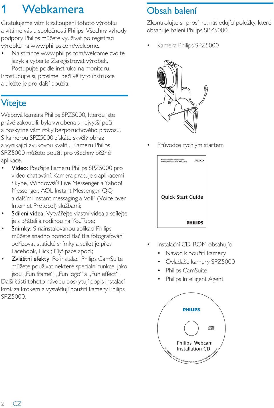 Vítejte Webová kamera Philips SPZ5000, kterou jste právě zakoupili, byla vyrobena s nejvyšší péčí a poskytne vám roky bezporuchového provozu.