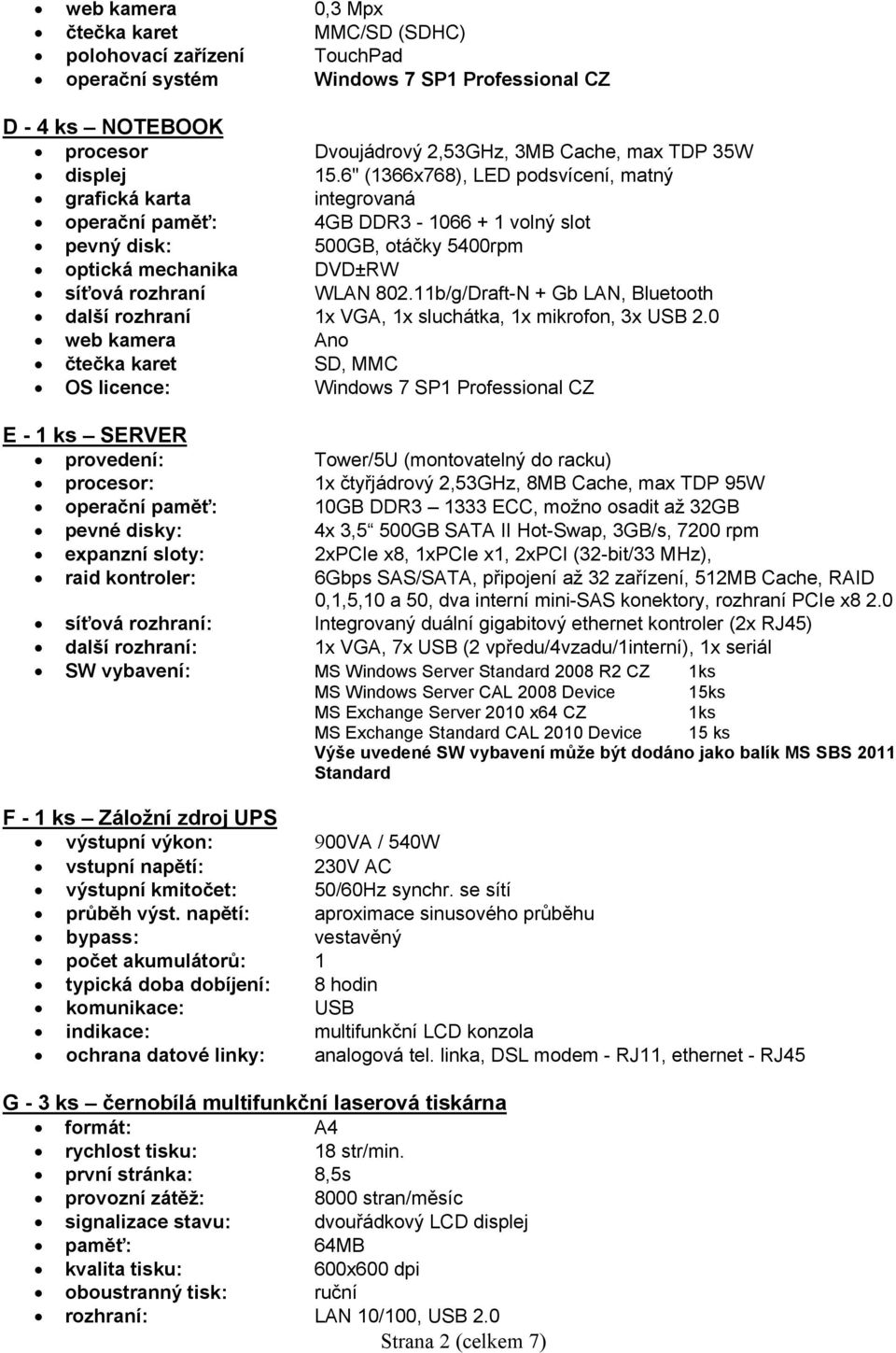 11b/g/Draft-N + Gb LAN, Bluetooth další rozhraní 1x VGA, 1x sluchátka, 1x mikrofon, 3x USB 2.