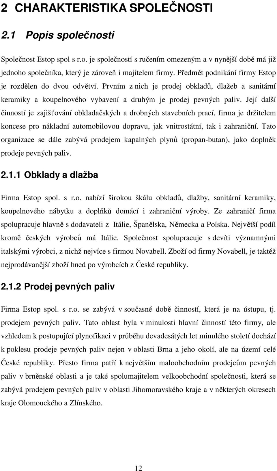 Její další činností je zajišťování obkladačských a drobných stavebních prací, firma je držitelem koncese pro nákladní automobilovou dopravu, jak vnitrostátní, tak i zahraniční.