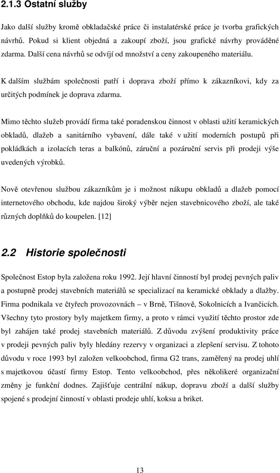 Mimo těchto služeb provádí firma také poradenskou činnost v oblasti užití keramických obkladů, dlažeb a sanitárního vybavení, dále také v užití moderních postupů při pokládkách a izolacích teras a