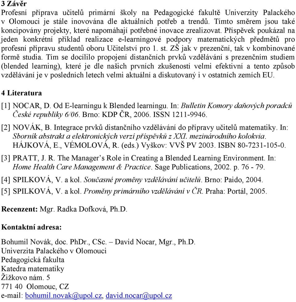 Příspěvek poukázal na jeden konkrétní příklad realizace e-learningové podpory matematických předmětů pro profesní přípravu studentů oboru Učitelství pro 1. st. ZŠ jak v prezenční, tak v kombinované formě studia.