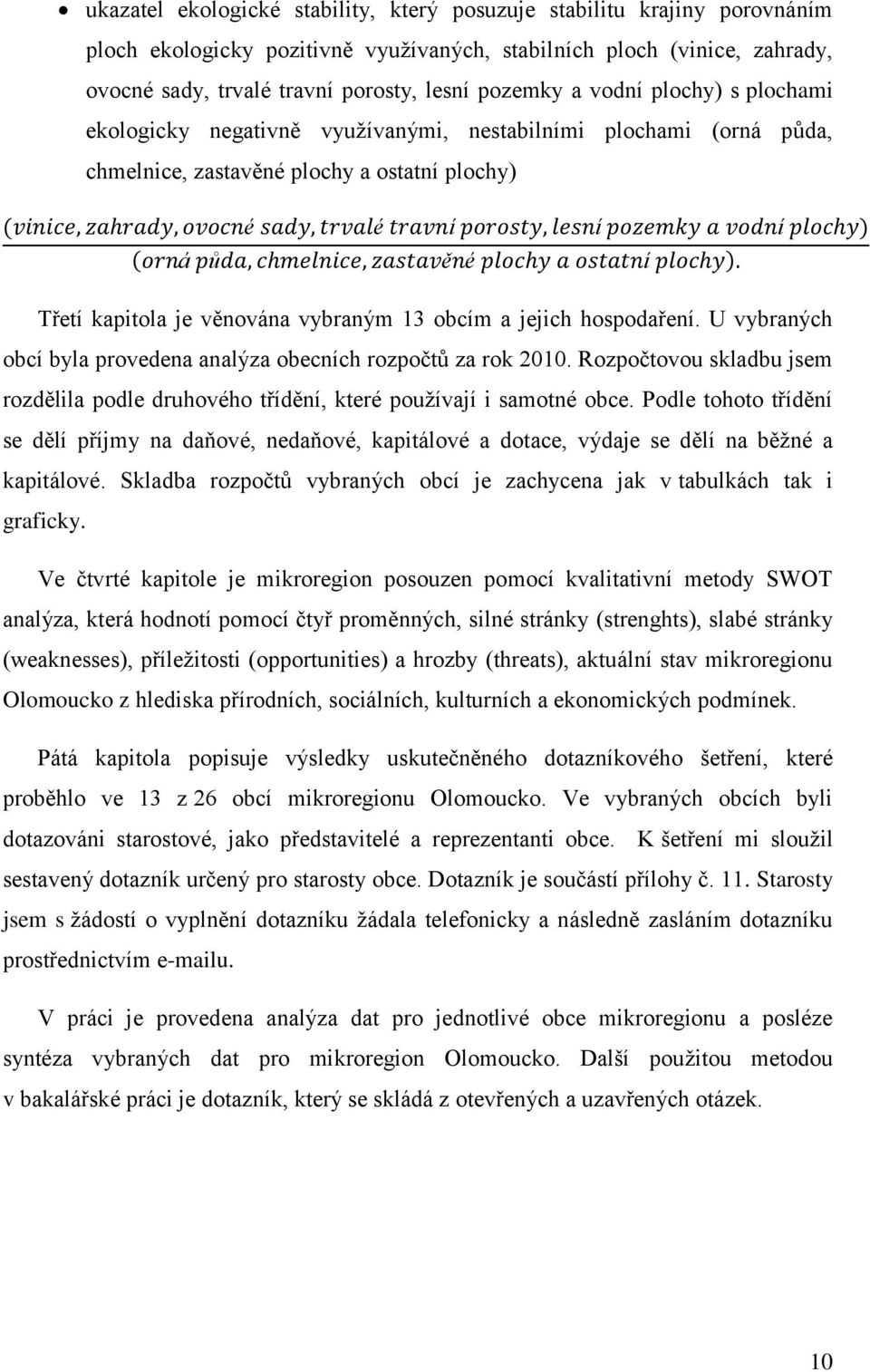 obcím a jejich hospodaření. U vybraných obcí byla provedena analýza obecních rozpočtů za rok 2010. Rozpočtovou skladbu jsem rozdělila podle druhového třídění, které pouţívají i samotné obce.