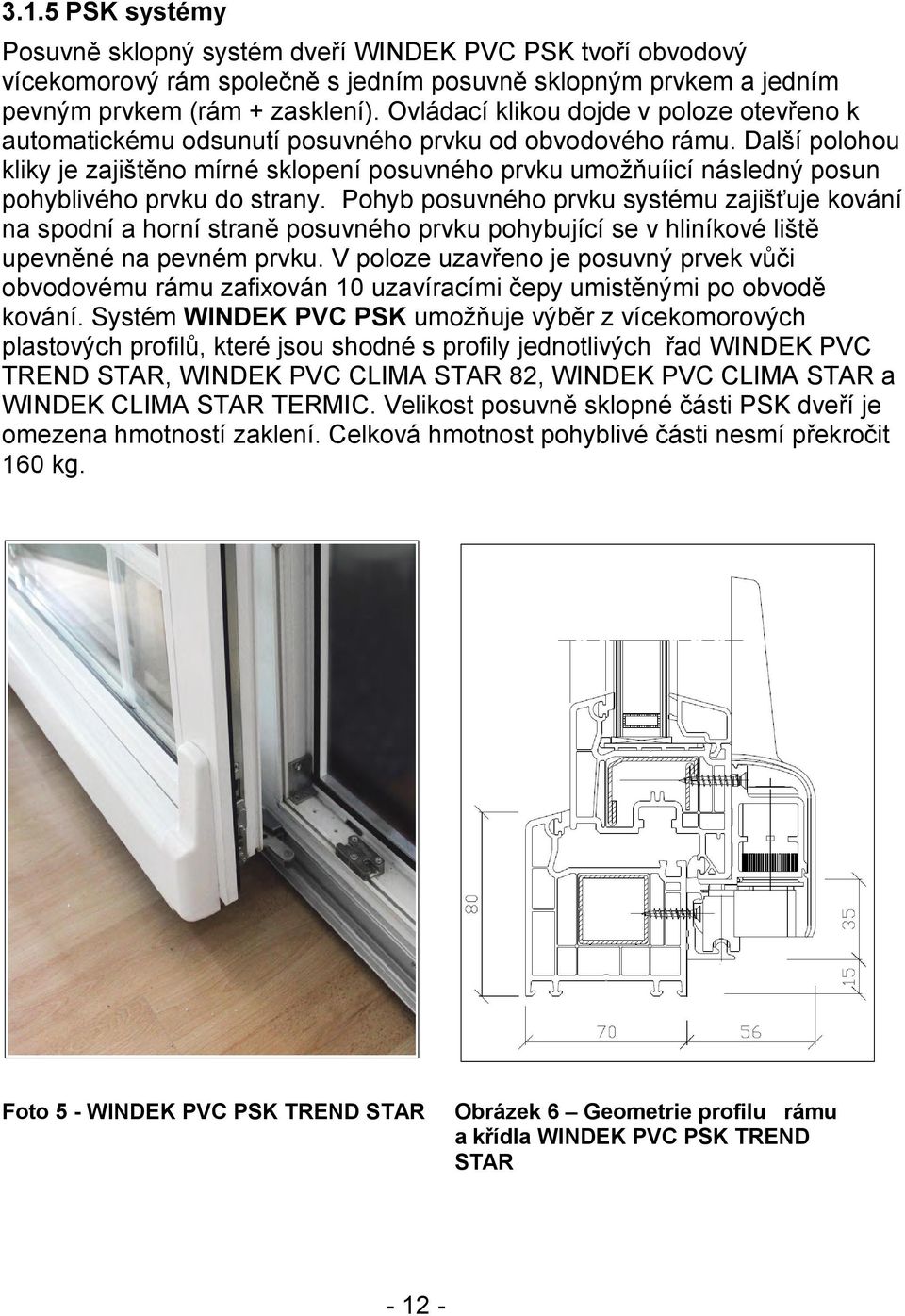 Další polohou kliky je zajištěno mírné sklopení posuvného prvku umožňuíicí následný posun pohyblivého prvku do strany.