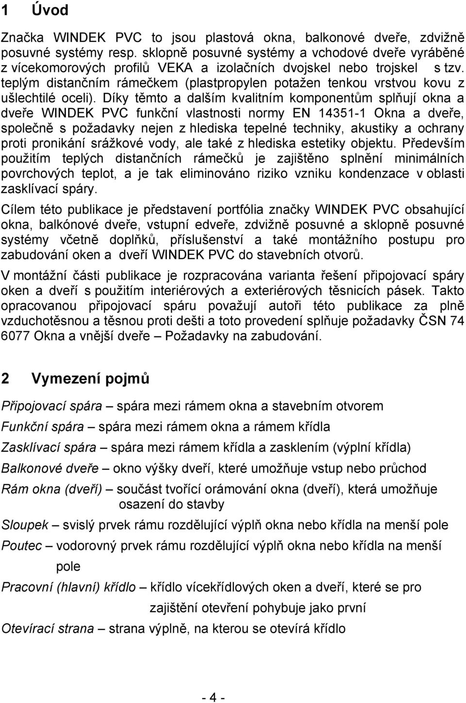 teplým distančním rámečkem (plastpropylen potažen tenkou vrstvou kovu z ušlechtilé oceli).